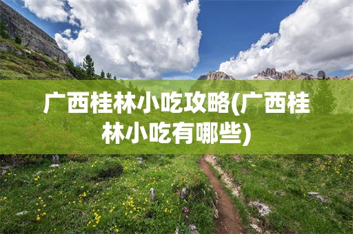 广西桂林小吃攻略(广西桂林小吃有哪些)