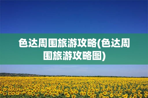 色达周围旅游攻略(色达周围旅游攻略图)