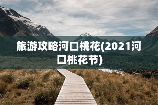 旅游攻略河口桃花(2021河口桃花节)