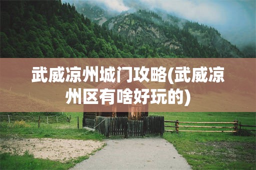 武威凉州城门攻略(武威凉州区有啥好玩的)