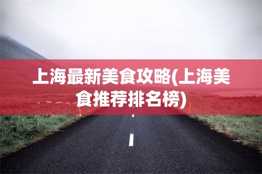 上海最新美食攻略(上海美食推荐排名榜)
