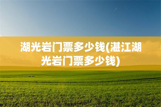 湖光岩门票多少钱(湛江湖光岩门票多少钱)