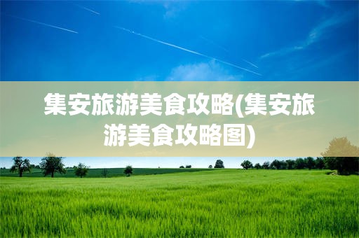 集安旅游美食攻略(集安旅游美食攻略图)