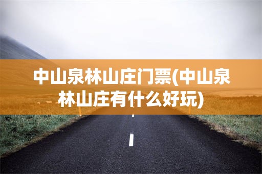中山泉林山庄门票(中山泉林山庄有什么好玩)