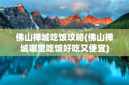 佛山禅城吃饭攻略(佛山禅城哪里吃饭好吃又便宜)