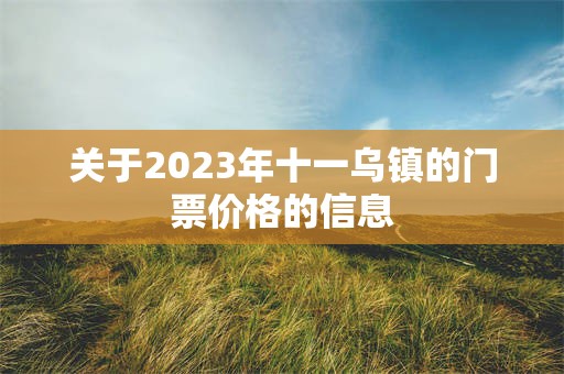 关于2023年十一乌镇的门票价格的信息