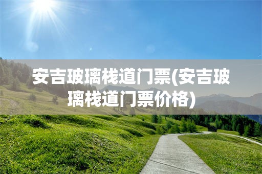 安吉玻璃栈道门票(安吉玻璃栈道门票价格)