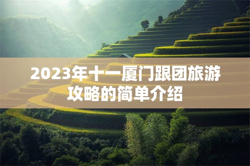 2023年十一厦门跟团旅游攻略的简单介绍