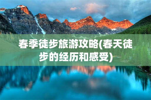 春季徒步旅游攻略(春天徒步的经历和感受)