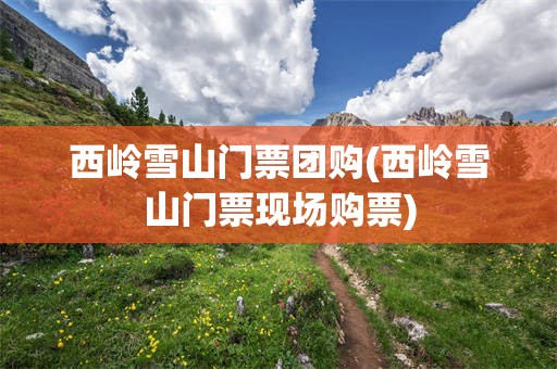 西岭雪山门票团购(西岭雪山门票现场购票)