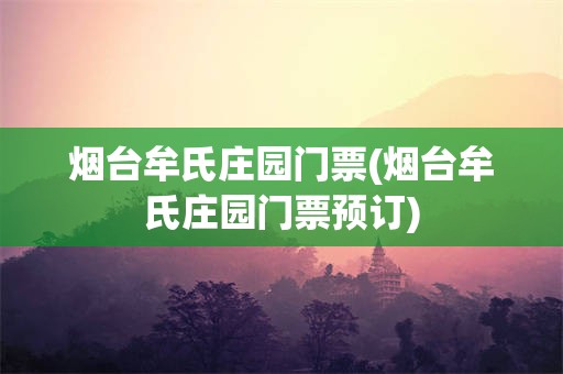 烟台牟氏庄园门票(烟台牟氏庄园门票预订)