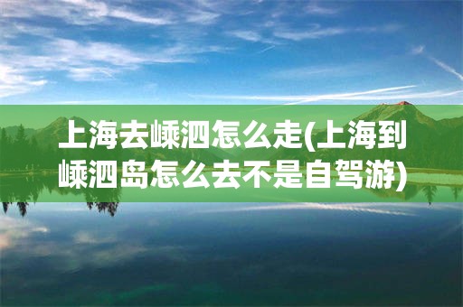 上海去嵊泗怎么走(上海到嵊泗岛怎么去不是自驾游)