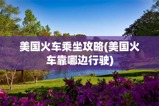 美国火车乘坐攻略(美国火车靠哪边行驶)