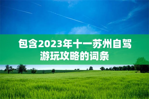 包含2023年十一苏州自驾游玩攻略的词条
