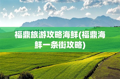 福鼎旅游攻略海鲜(福鼎海鲜一条街攻略)