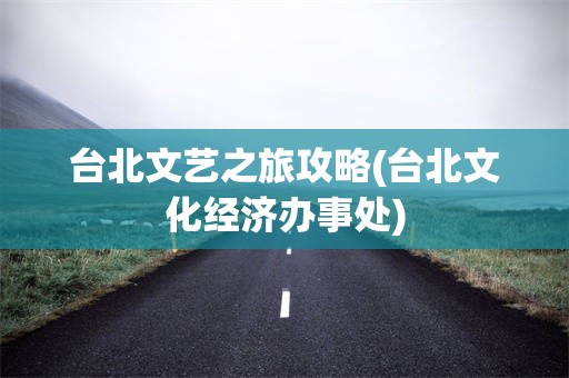 台北文艺之旅攻略(台北文化经济办事处)