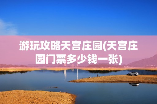 游玩攻略天宫庄园(天宫庄园门票多少钱一张)