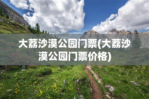 大荔沙漠公园门票(大荔沙漠公园门票价格)