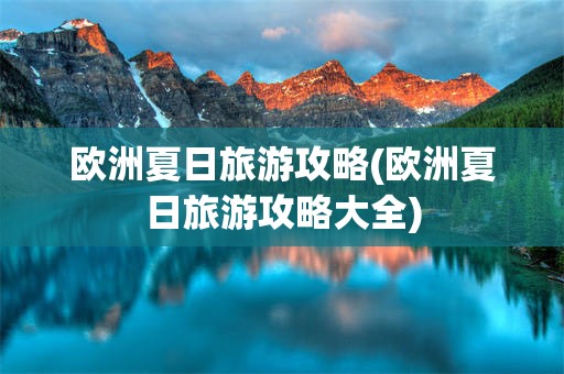 欧洲夏日旅游攻略(欧洲夏日旅游攻略大全)