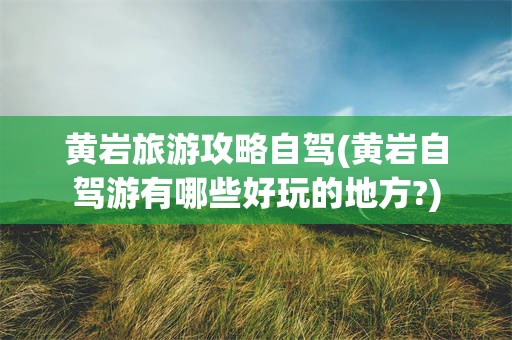 黄岩旅游攻略自驾(黄岩自驾游有哪些好玩的地方?)