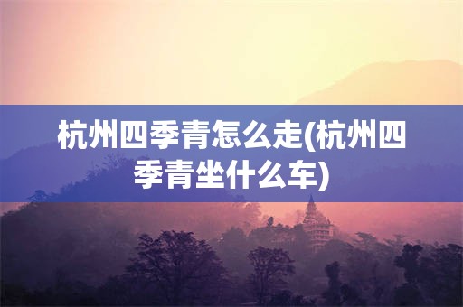 杭州四季青怎么走(杭州四季青坐什么车)