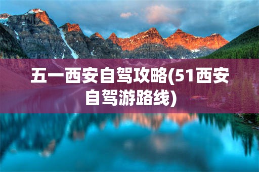 五一西安自驾攻略(51西安自驾游路线)
