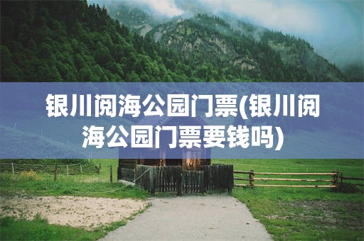 银川阅海公园门票(银川阅海公园门票要钱吗)