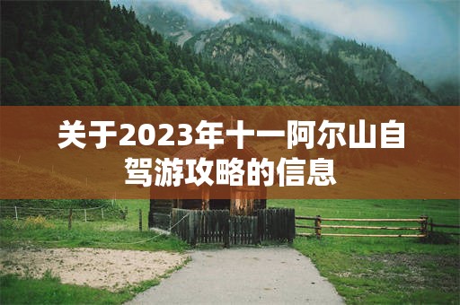 关于2023年十一阿尔山自驾游攻略的信息