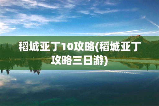 稻城亚丁10攻略(稻城亚丁攻略三日游)