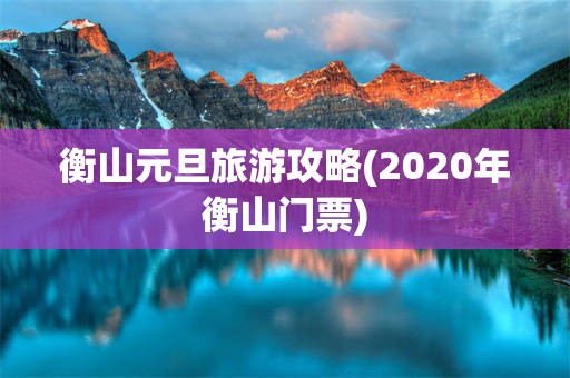 衡山元旦旅游攻略(2020年衡山门票)