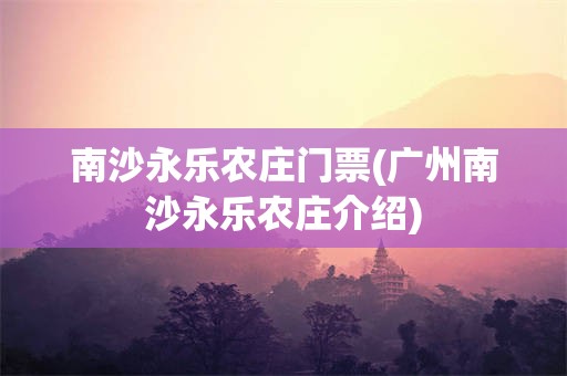 南沙永乐农庄门票(广州南沙永乐农庄介绍)