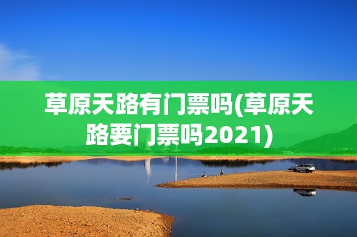 草原天路有门票吗(草原天路要门票吗2021)