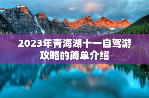 2023年青海湖十一自驾游攻略的简单介绍
