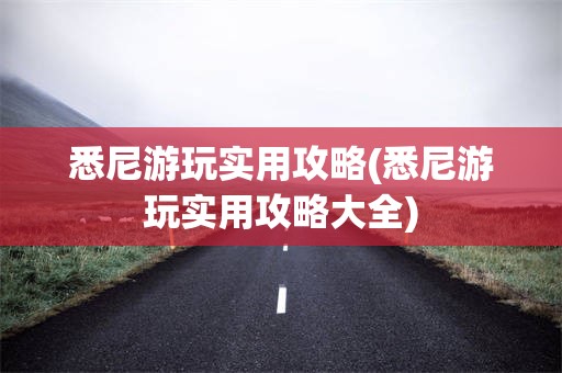 悉尼游玩实用攻略(悉尼游玩实用攻略大全)