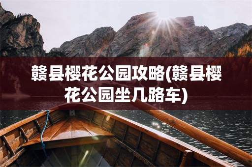 赣县樱花公园攻略(赣县樱花公园坐几路车)