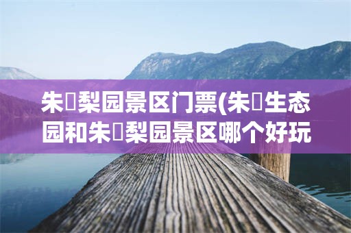 朱鹮梨园景区门票(朱鹮生态园和朱鹮梨园景区哪个好玩)