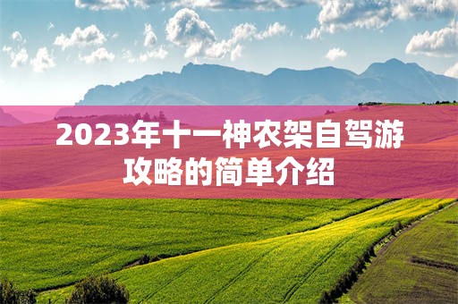 2023年十一神农架自驾游攻略的简单介绍