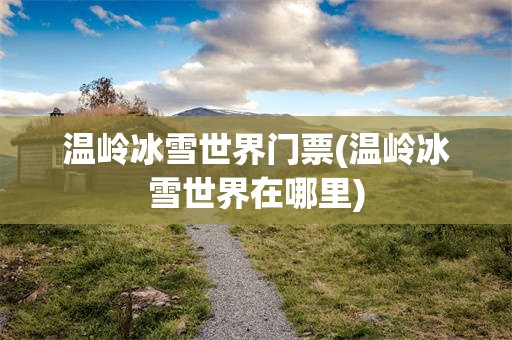 温岭冰雪世界门票(温岭冰雪世界在哪里)