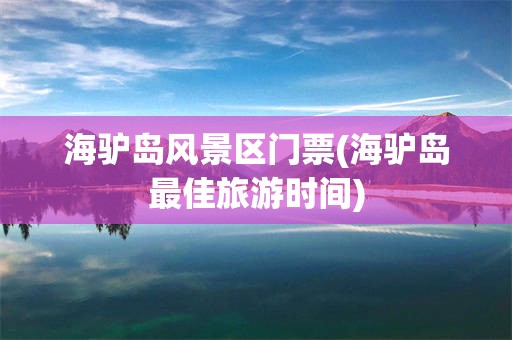 海驴岛风景区门票(海驴岛最佳旅游时间)