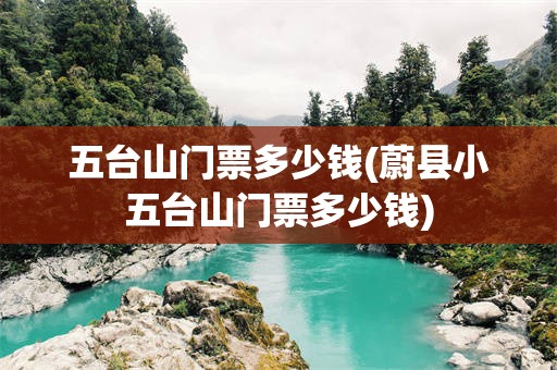 五台山门票多少钱(蔚县小五台山门票多少钱)