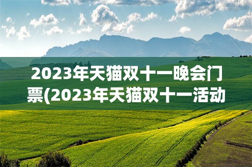 2023年天猫双十一晚会门票(2023年天猫双十一活动时间表)