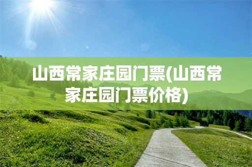 山西常家庄园门票(山西常家庄园门票价格)