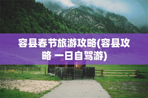 容县春节旅游攻略(容县攻略 一日自驾游)