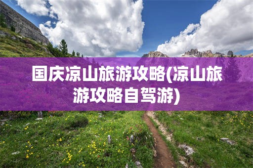 国庆凉山旅游攻略(凉山旅游攻略自驾游)