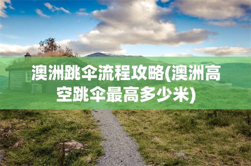 澳洲跳伞流程攻略(澳洲高空跳伞最高多少米)