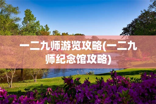 一二九师游览攻略(一二九师纪念馆攻略)