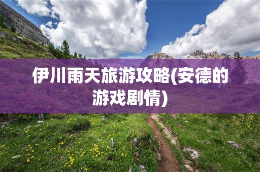 伊川雨天旅游攻略(安德的游戏剧情)