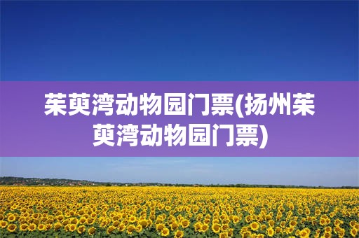 茱萸湾动物园门票(扬州茱萸湾动物园门票)