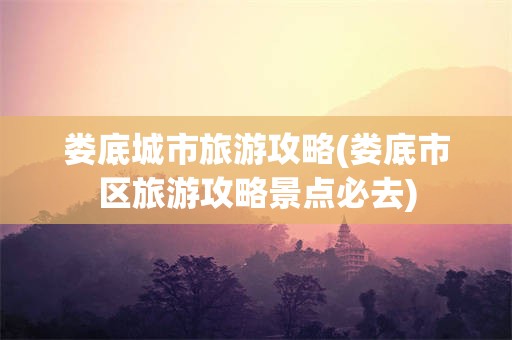 娄底城市旅游攻略(娄底市区旅游攻略景点必去)