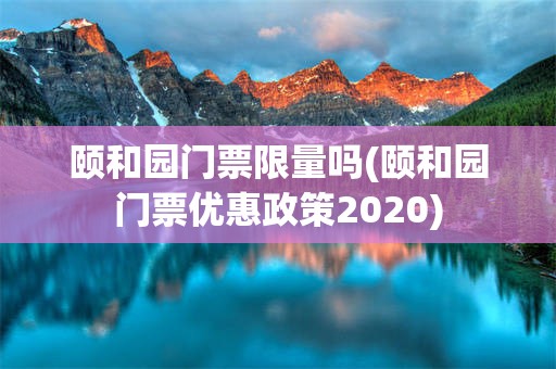 颐和园门票限量吗(颐和园门票优惠政策2020)